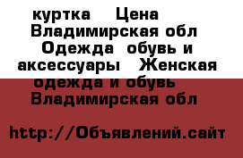 куртка  › Цена ­ 10 - Владимирская обл. Одежда, обувь и аксессуары » Женская одежда и обувь   . Владимирская обл.